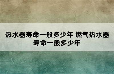 热水器寿命一般多少年 燃气热水器寿命一般多少年